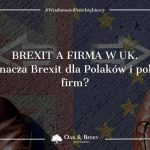 Brexit a firma w UK. Co Brexit oznacza dla Polaków i polskich firm