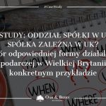 Case study: Oddział spółki w UK czy spółka zależna w UK? Wybór formy działalności