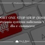 Import One Stop Shop (IOSS) - ułatwienia systemu naliczania VAT dla e-commerce