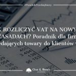 Jak rozliczyć VAT na nowych zasadach? Poradnik dla firm sprzedających towary do klientów w UK