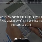 Koszty w spółce LTD, czyli co można zaliczyć do wydatków firmowych