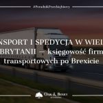 Transport i spedycja w Wielkiej Brytanii — księgowość firm transportowych po Brexicie