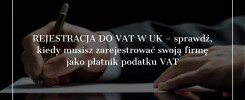 Rejestracja do VAT w UK - sprawdź, kiedy musisz zarejestrować swoją firmę jako płatnik podatku VAT