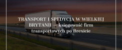 Transport i spedycja w Wielkiej Brytanii — księgowość firm transportowych po Brexicie